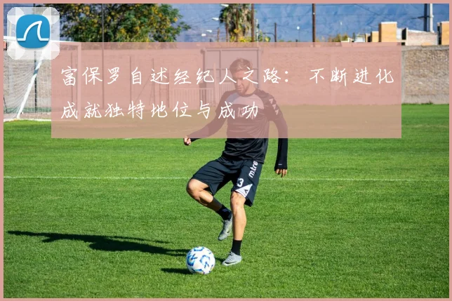 富保罗自述经纪人之路：不断进化成就独特地位与成功