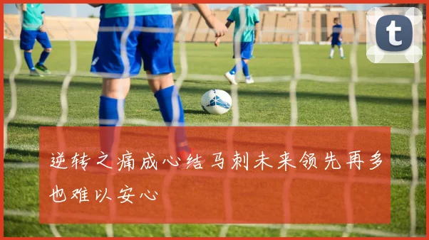 逆转之痛成心结马刺未来领先再多也难以安心