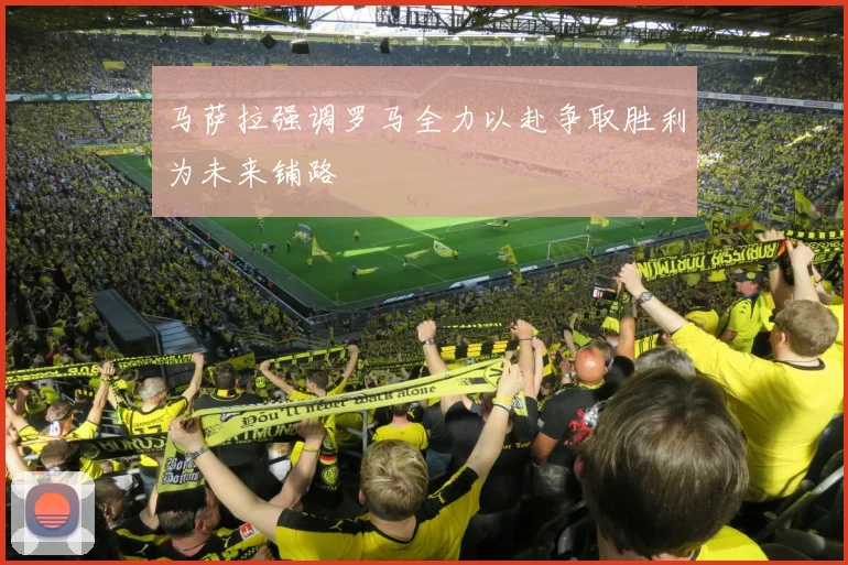 马萨拉强调罗马全力以赴争取胜利为未来铺路