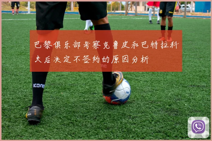 巴黎俱乐部考察克鲁皮和巴特拉科夫后决定不签约的原因分析