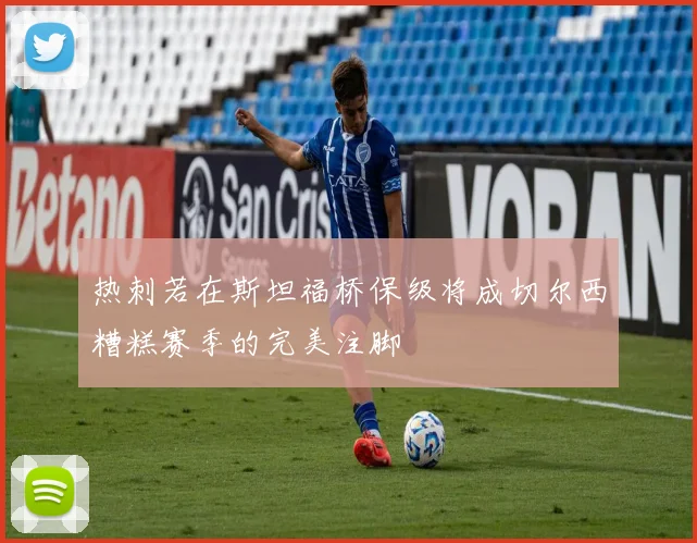 热刺若在斯坦福桥保级将成切尔西糟糕赛季的完美注脚