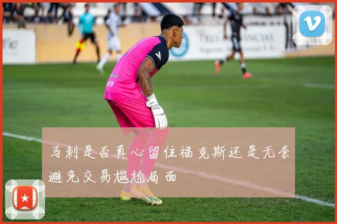 马刺是否真心留住福克斯还是无奈避免交易尴尬局面