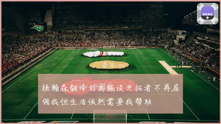 杨瀚森翻译刘禹铖谈开拓者不再雇佣我但生活依然需要我帮助