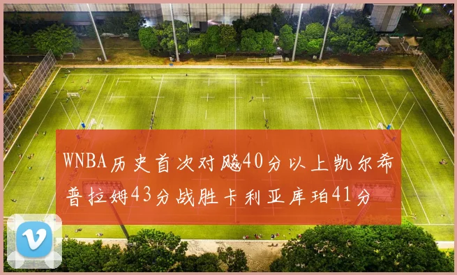 WNBA历史首次对飚40分以上凯尔希普拉姆43分战胜卡利亚库珀41分