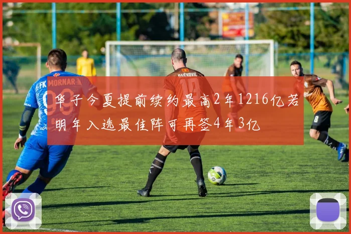 华子今夏提前续约最高2年1216亿若明年入选最佳阵可再签4年3亿