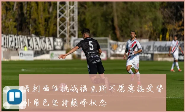 马刺面临挑战福克斯不愿意接受替补角色坚持巅峰状态