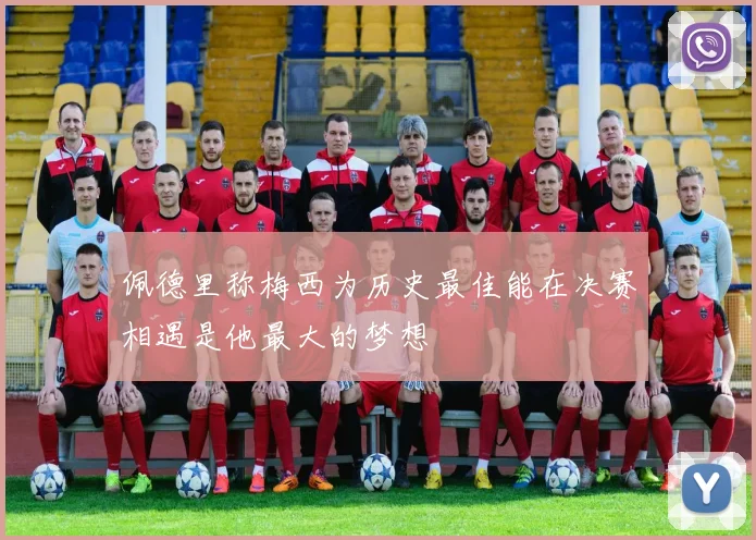 佩德里称梅西为历史最佳能在决赛相遇是他最大的梦想