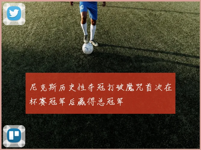 尼克斯历史性夺冠打破魔咒首次在杯赛冠军后赢得总冠军