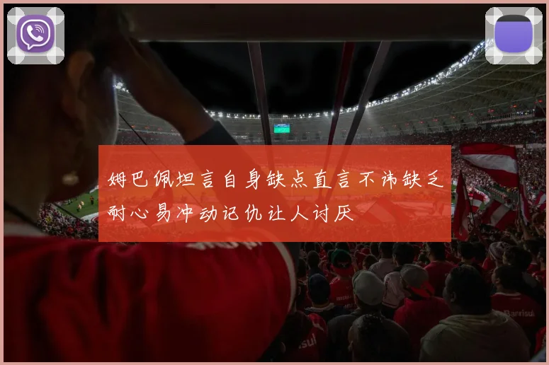 姆巴佩坦言自身缺点直言不讳缺乏耐心易冲动记仇让人讨厌